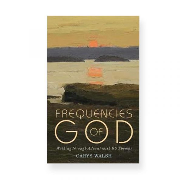 Frequencies of God: Walking through Advent with RS Thomas by Carys Walsh